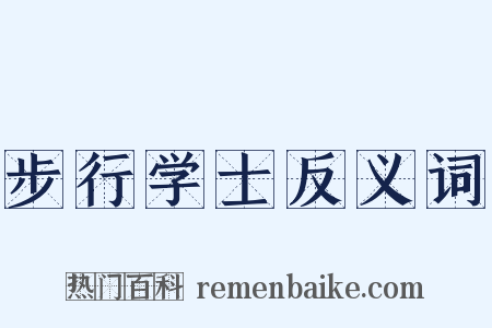 步行学士反义词是什么意思的图片